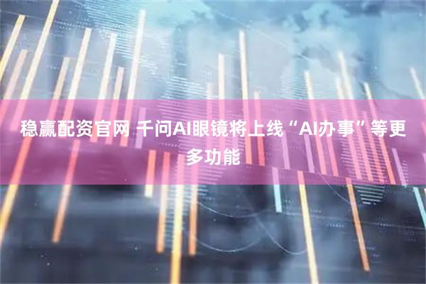 稳赢配资官网 千问AI眼镜将上线“AI办事”等更多功能