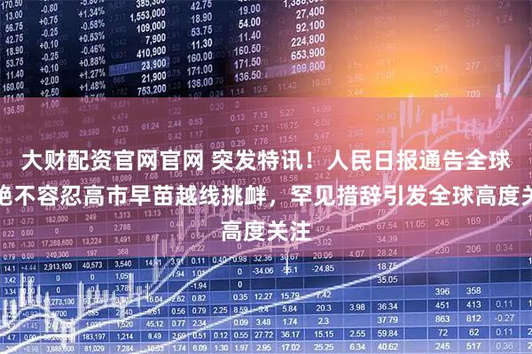 大财配资官网官网 突发特讯！人民日报通告全球：绝不容忍高市早苗越线挑衅，罕见措辞引发全球高度关注