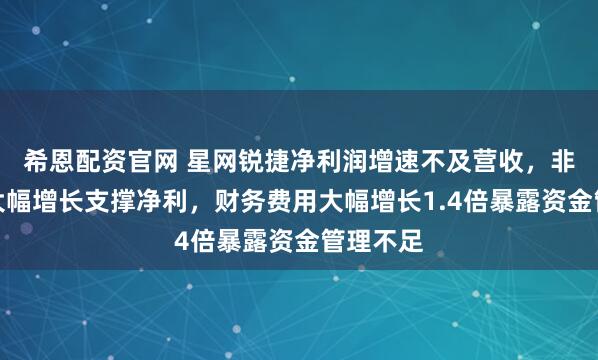 希恩配资官网 星网锐捷净利润增速不及营收，非经损益大幅增长支撑净利，财务费用大幅增长1.4倍暴露资金管理不足
