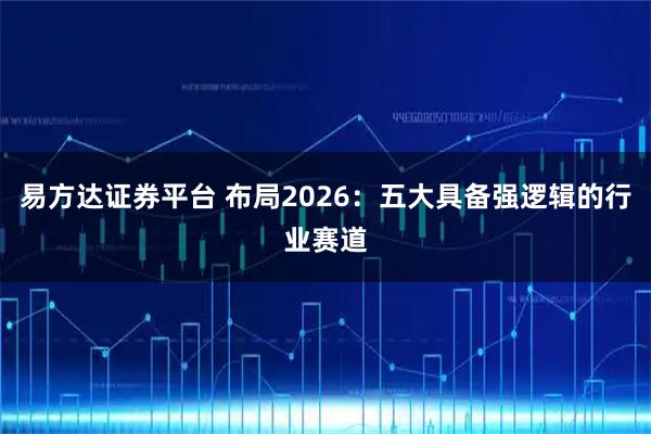 易方达证券平台 布局2026：五大具备强逻辑的行业赛道