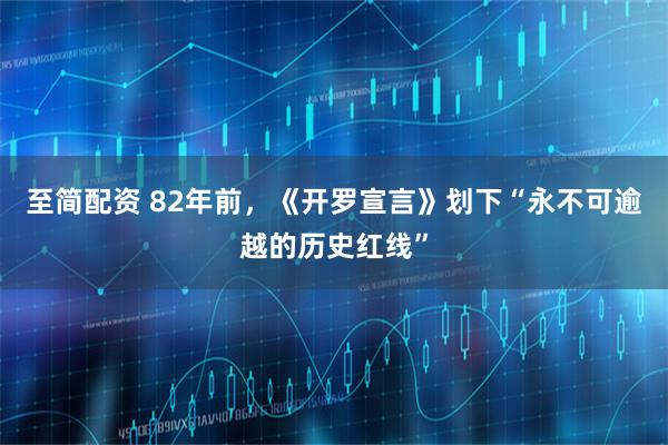 至简配资 82年前，《开罗宣言》划下“永不可逾越的历史红线”