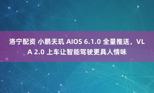 洛宁配资 小鹏天玑 AIOS 6.1.0 全量推送,VLA 2.0 上车让智能驾驶更具人情味