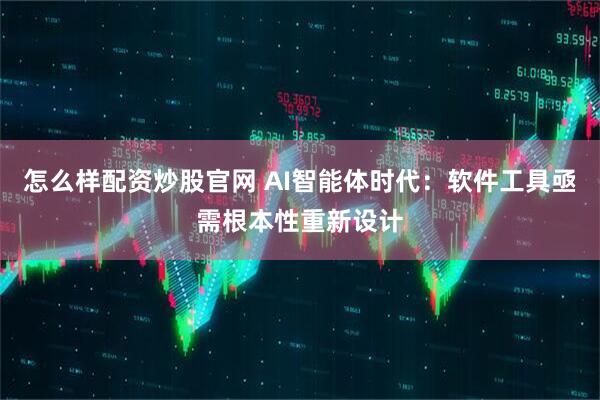 怎么样配资炒股官网 AI智能体时代：软件工具亟需根本性重新设计