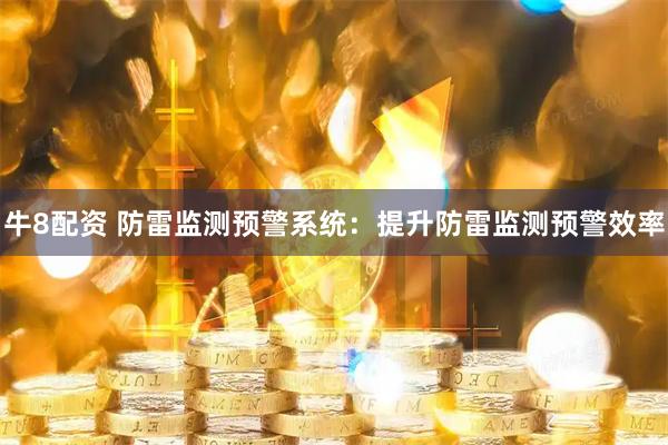 牛8配资 防雷监测预警系统：提升防雷监测预警效率