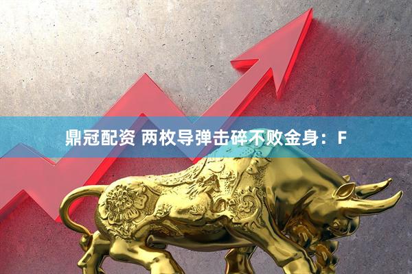 鼎冠配资 两枚导弹击碎不败金身：F