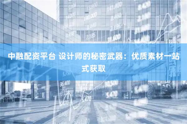 中融配资平台 设计师的秘密武器：优质素材一站式获取
