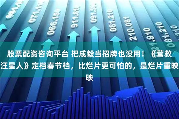 股票配资咨询平台 把成毅当招牌也没用！《营救汪星人》定档春节档，比烂片更可怕的，是烂片重映